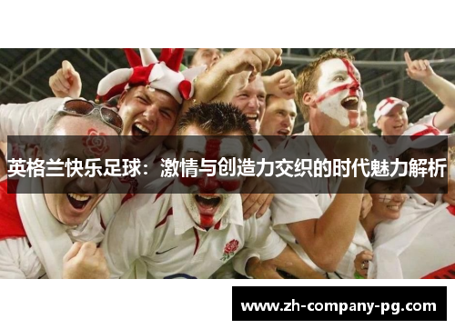 英格兰快乐足球：激情与创造力交织的时代魅力解析