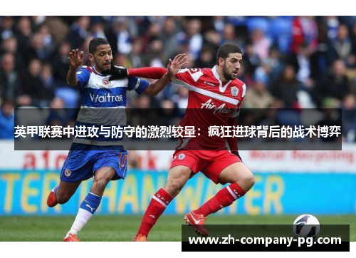英甲联赛中进攻与防守的激烈较量：疯狂进球背后的战术博弈