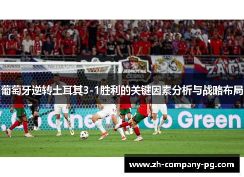 葡萄牙逆转土耳其3-1胜利的关键因素分析与战略布局 葡萄牙逆转土耳其3-1胜利的关键因素分析与战略布局