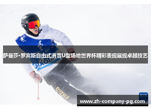 萨曼莎·罗宾斯自由式滑雪U型场地世界杯精彩表现展现卓越技艺 萨曼莎·罗宾斯自由式滑雪U型场地世界杯精彩表现展现卓越技艺