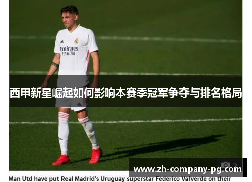 西甲新星崛起如何影响本赛季冠军争夺与排名格局