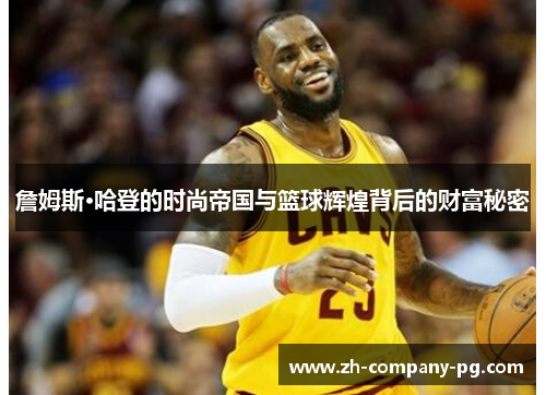 詹姆斯·哈登的时尚帝国与篮球辉煌背后的财富秘密