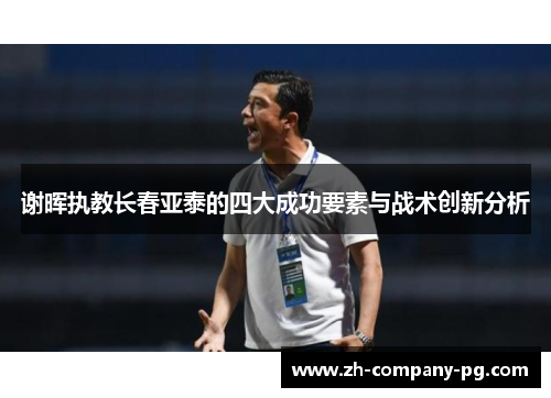 谢晖执教长春亚泰的四大成功要素与战术创新分析 谢晖执教长春亚泰的四大成功要素与战术创新分析