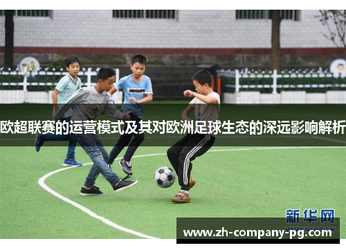 欧超联赛的运营模式及其对欧洲足球生态的深远影响解析