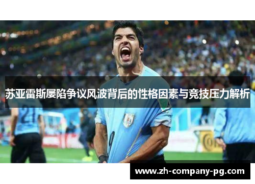 苏亚雷斯屡陷争议风波背后的性格因素与竞技压力解析