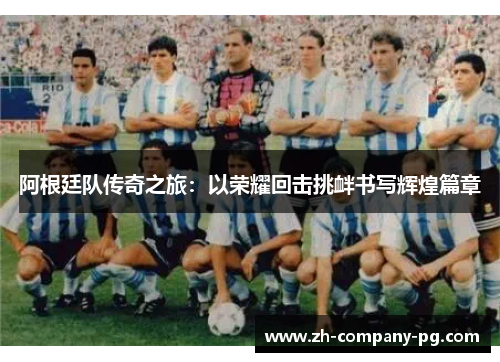 阿根廷队传奇之旅：以荣耀回击挑衅书写辉煌篇章