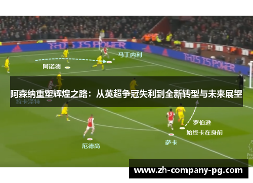 阿森纳重塑辉煌之路：从英超争冠失利到全新转型与未来展望