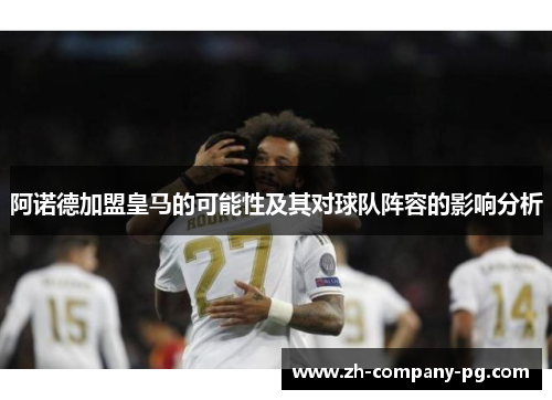 阿诺德加盟皇马的可能性及其对球队阵容的影响分析