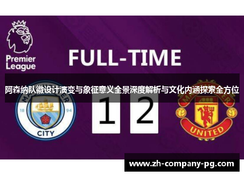 阿森纳队徽设计演变与象征意义全景深度解析与文化内涵探索全方位