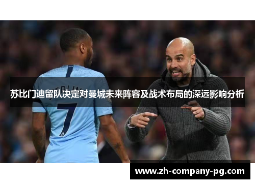 苏比门迪留队决定对曼城未来阵容及战术布局的深远影响分析