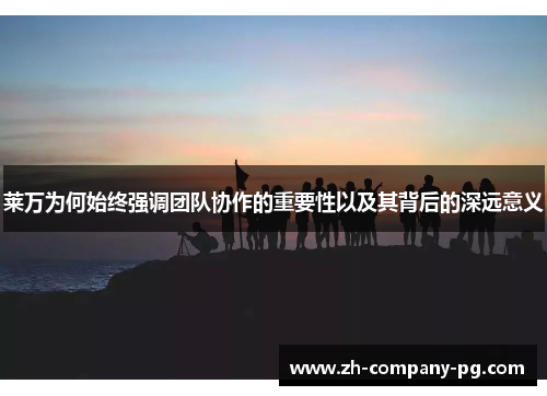 莱万为何始终强调团队协作的重要性以及其背后的深远意义
