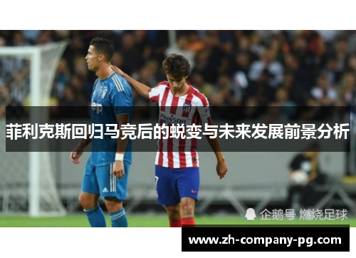 菲利克斯回归马竞后的蜕变与未来发展前景分析