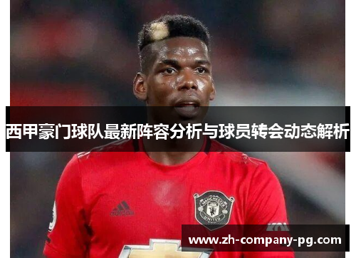 西甲豪门球队最新阵容分析与球员转会动态解析