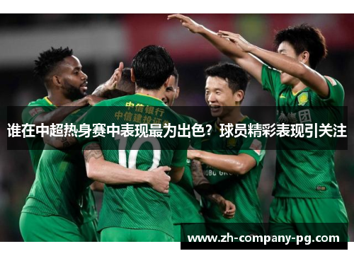 谁在中超热身赛中表现最为出色？球员精彩表现引关注