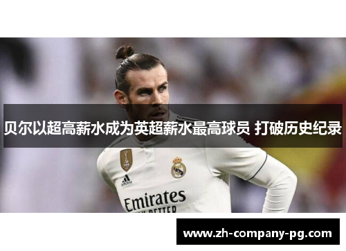 贝尔以超高薪水成为英超薪水最高球员 打破历史纪录 贝尔以超高薪水成为英超薪水最高球员 打破历史纪录