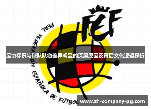 足协标识与球队队徽差异明显的深层原因及背后文化逻辑探析