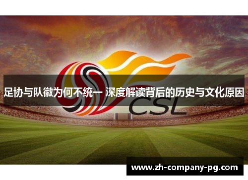 足协与队徽为何不统一 深度解读背后的历史与文化原因 足协与队徽为何不统一 深度解读背后的历史与文化原因