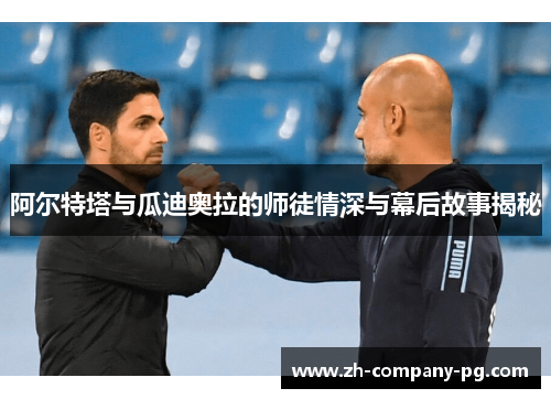 阿尔特塔与瓜迪奥拉的师徒情深与幕后故事揭秘