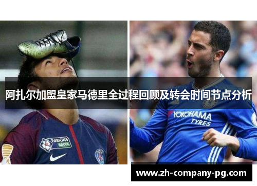 阿扎尔加盟皇家马德里全过程回顾及转会时间节点分析 阿扎尔加盟皇家马德里全过程回顾及转会时间节点分析