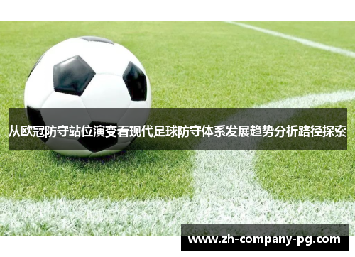 从欧冠防守站位演变看现代足球防守体系发展趋势分析路径探索