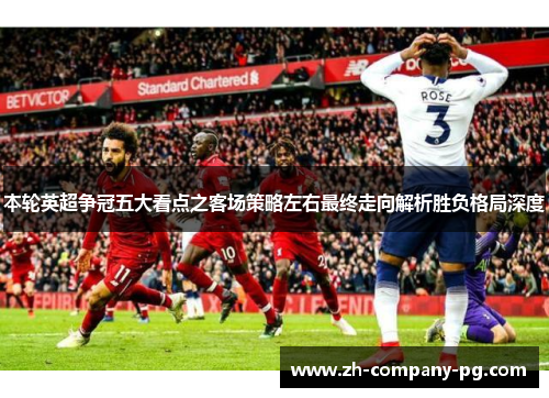 本轮英超争冠五大看点之客场策略左右最终走向解析胜负格局深度