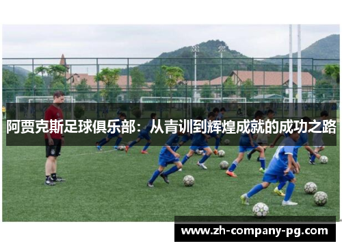 阿贾克斯足球俱乐部:从青训到辉煌成就的成功之路 阿贾克斯足球俱乐部:从青训到辉煌成就的成功之路