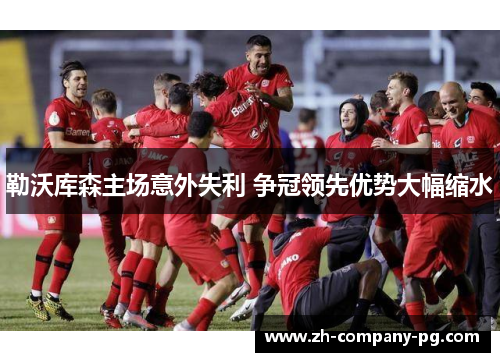 勒沃库森主场意外失利 争冠领先优势大幅缩水 勒沃库森主场意外失利 争冠领先优势大幅缩水