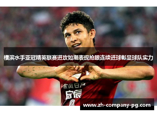 横滨水手亚冠精英联赛进攻如潮表现抢眼连续进球彰显球队实力