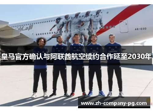 皇马官方确认与阿联酋航空续约合作延至2030年 皇马官方确认与阿联酋航空续约合作延至2030年