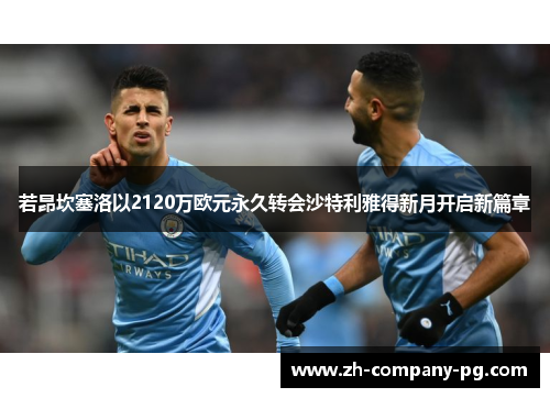 若昂坎塞洛以2120万欧元永久转会沙特利雅得新月开启新篇章 若昂坎塞洛以2120万欧元永久转会沙特利雅得新月开启新篇章