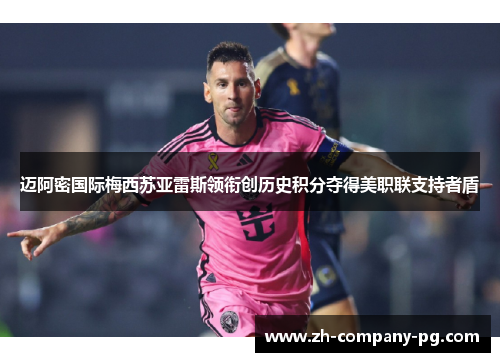 迈阿密国际梅西苏亚雷斯领衔创历史积分夺得美职联支持者盾 迈阿密国际梅西苏亚雷斯领衔创历史积分夺得美职联支持者盾