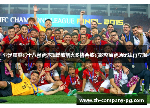 亚足联重罚十八强赛违规燃放烟火多协会被罚款整治赛场纪律再立规
