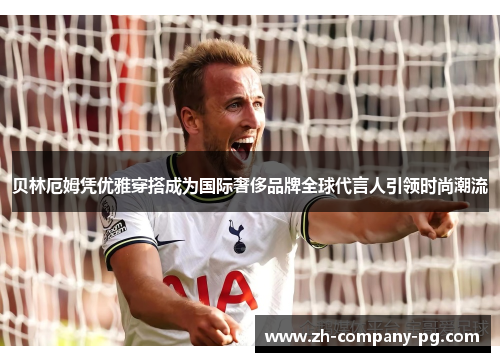贝林厄姆凭优雅穿搭成为国际奢侈品牌全球代言人引领时尚潮流