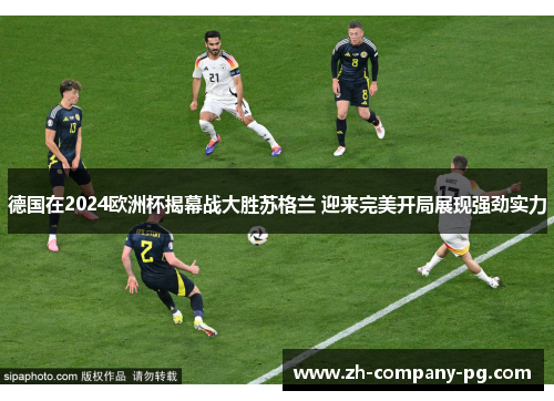 德国在2024欧洲杯揭幕战大胜苏格兰 迎来完美开局展现强劲实力