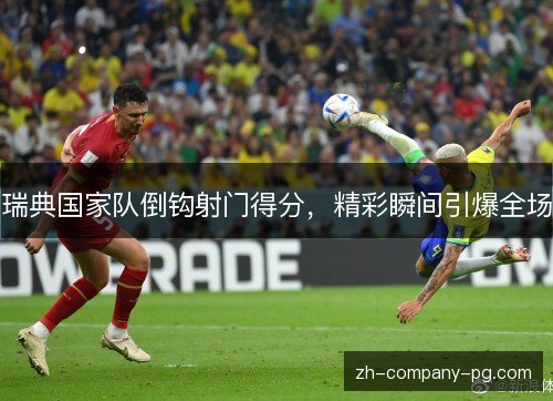 瑞典国家队倒钩射门得分，精彩瞬间引爆全场