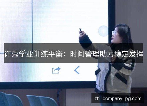 许秀学业训练平衡:时间管理助力稳定发挥 许秀学业训练平衡:时间管理助力稳定发挥