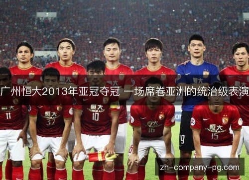 广州恒大2013年亚冠夺冠 一场席卷亚洲的统治级表演 广州恒大2013年亚冠夺冠 一场席卷亚洲的统治级表演