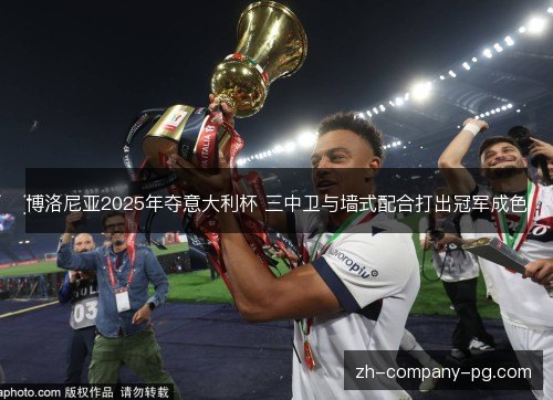 博洛尼亚2025年夺意大利杯 三中卫与墙式配合打出冠军成色 博洛尼亚2025年夺意大利杯 三中卫与墙式配合打出冠军成色